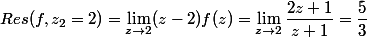 Res(f,z_2=2)=\lim_{z\to 2} (z-2)f(z)=\lim_{z\to 2}\dfrac{2z+1}{z+1}=\dfrac{5}{3}